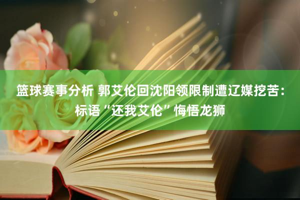 篮球赛事分析 郭艾伦回沈阳领限制遭辽媒挖苦：标语“还我艾伦”悔悟龙狮