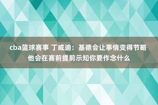 cba篮球赛事 丁威迪：基德会让事情变得节略 他会在赛前提前示知你要作念什么