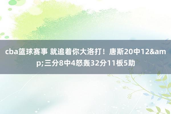 cba篮球赛事 就追着你大洛打！唐斯20中12&三分8中4怒轰32分11板5助