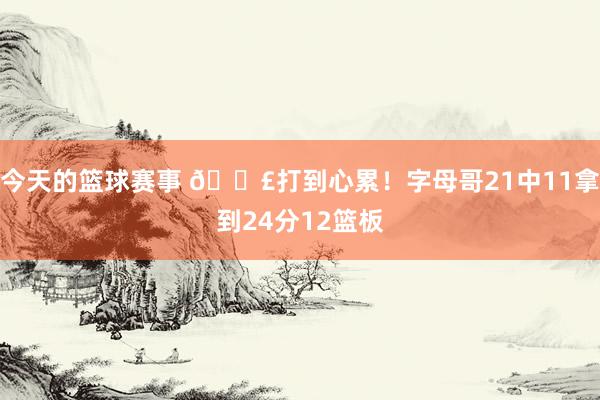 今天的篮球赛事 😣打到心累！字母哥21中11拿到24分12篮板