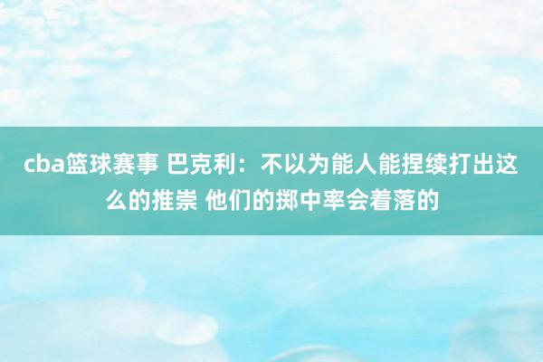 cba篮球赛事 巴克利：不以为能人能捏续打出这么的推崇 他们的掷中率会着落的