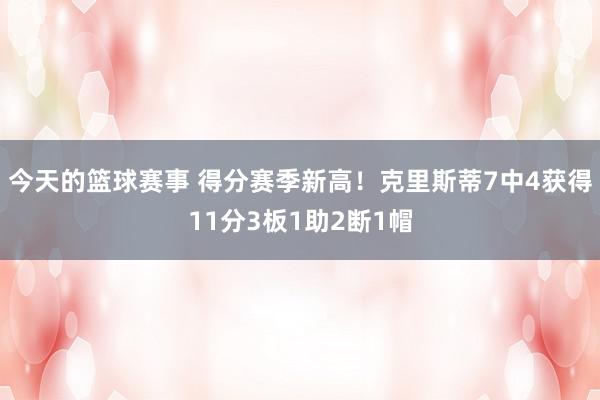 今天的篮球赛事 得分赛季新高！克里斯蒂7中4获得11分3板1助2断1帽