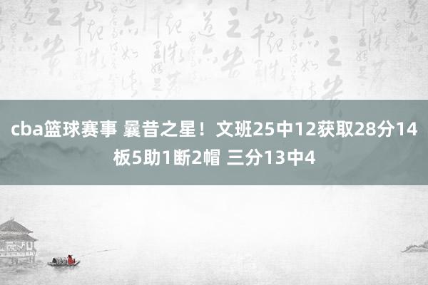 cba篮球赛事 曩昔之星！文班25中12获取28分14板5助1断2帽 三分13中4