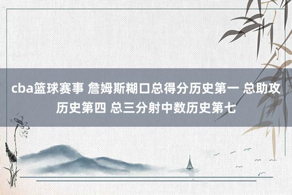 cba篮球赛事 詹姆斯糊口总得分历史第一 总助攻历史第四 总三分射中数历史第七