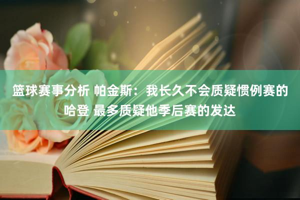 篮球赛事分析 帕金斯：我长久不会质疑惯例赛的哈登 最多质疑他季后赛的发达