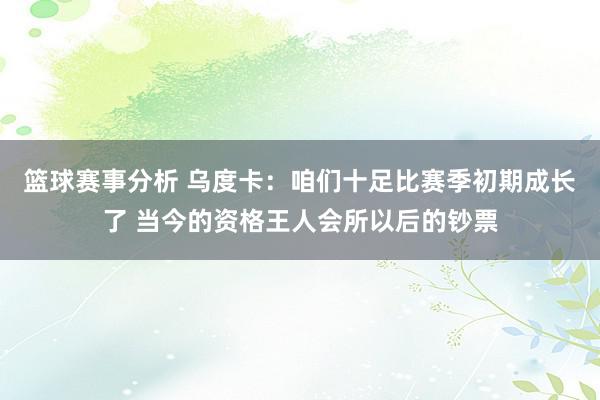 篮球赛事分析 乌度卡：咱们十足比赛季初期成长了 当今的资格王人会所以后的钞票