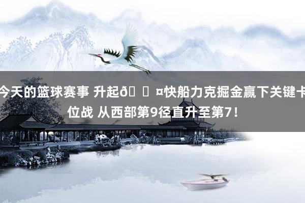 今天的篮球赛事 升起😤快船力克掘金赢下关键卡位战 从西部第9径直升至第7！