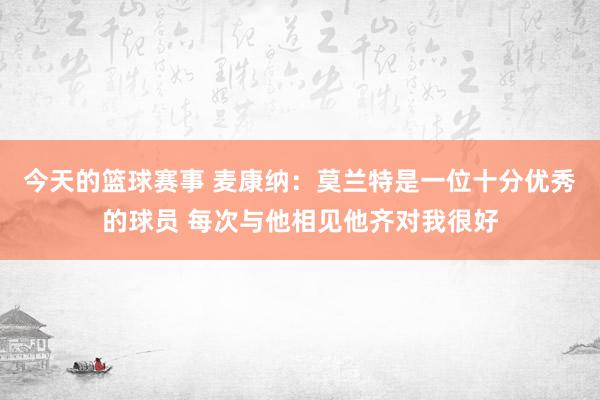 今天的篮球赛事 麦康纳：莫兰特是一位十分优秀的球员 每次与他相见他齐对我很好