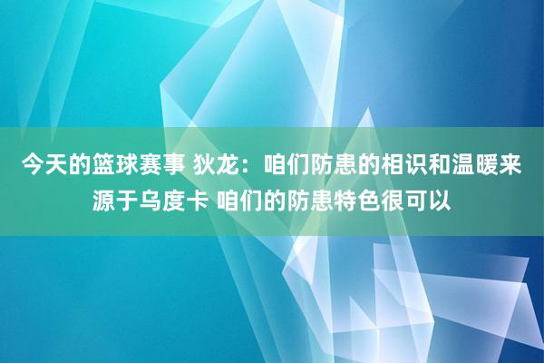 今天的篮球赛事 狄龙：咱们防患的相识和温暖来源于乌度卡 咱们的防患特色很可以