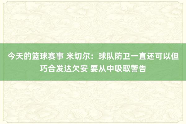 今天的篮球赛事 米切尔：球队防卫一直还可以但巧合发达欠安 要从中吸取警告