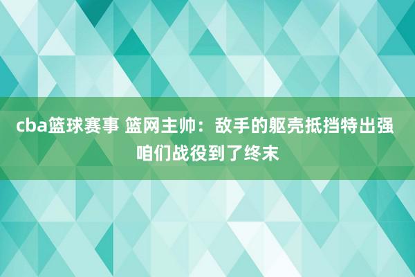 cba篮球赛事 篮网主帅：敌手的躯壳抵挡特出强 咱们战役到了终末