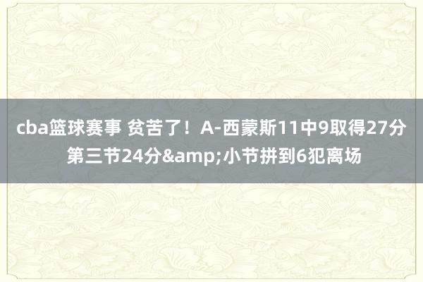 cba篮球赛事 贫苦了！A-西蒙斯11中9取得27分 第三节24分&小节拼到6犯离场