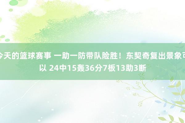 今天的篮球赛事 一助一防带队险胜！东契奇复出景象可以 24中15轰36分7板13助3断