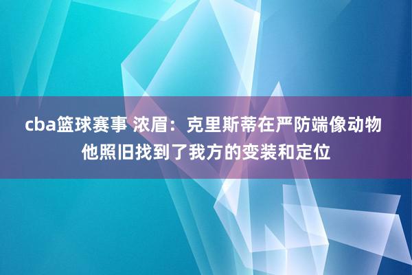 cba篮球赛事 浓眉：克里斯蒂在严防端像动物 他照旧找到了我方的变装和定位