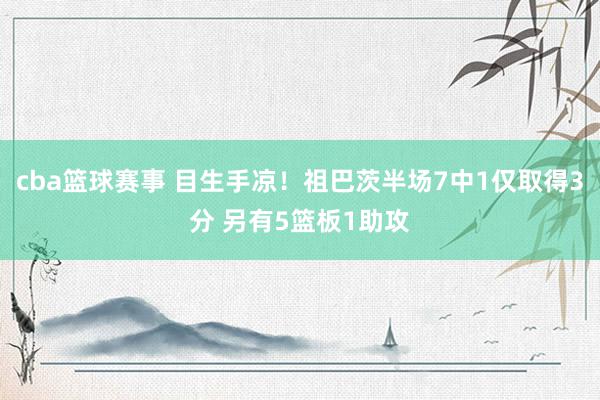 cba篮球赛事 目生手凉！祖巴茨半场7中1仅取得3分 另有5篮板1助攻