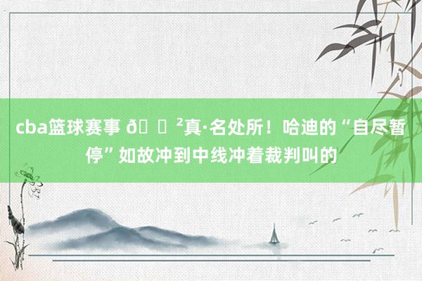 cba篮球赛事 😲真·名处所！哈迪的“自尽暂停”如故冲到中线冲着裁判叫的