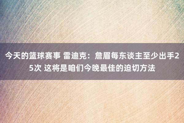 今天的篮球赛事 雷迪克：詹眉每东谈主至少出手25次 这将是咱们今晚最佳的迫切方法