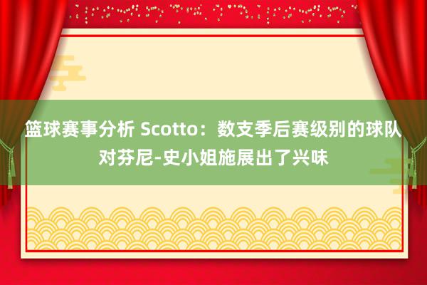 篮球赛事分析 Scotto：数支季后赛级别的球队对芬尼-史小姐施展出了兴味