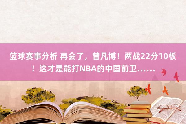 篮球赛事分析 再会了，曾凡博！两战22分10板！这才是能打NBA的中国前卫……