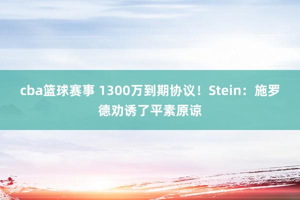 cba篮球赛事 1300万到期协议！Stein：施罗德劝诱了平素原谅