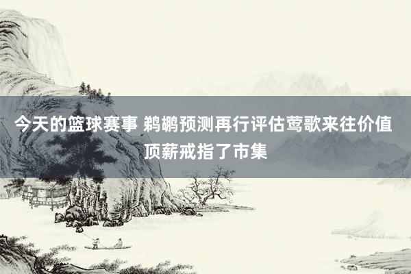 今天的篮球赛事 鹈鹕预测再行评估莺歌来往价值 顶薪戒指了市集