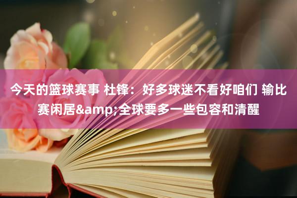 今天的篮球赛事 杜锋：好多球迷不看好咱们 输比赛闲居&全球要多一些包容和清醒