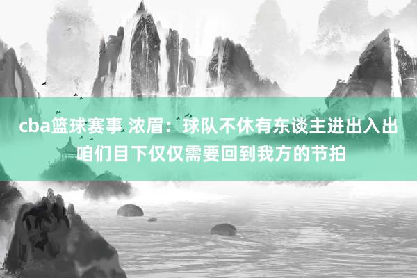 cba篮球赛事 浓眉：球队不休有东谈主进出入出 咱们目下仅仅需要回到我方的节拍