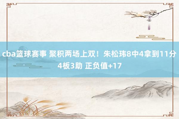 cba篮球赛事 聚积两场上双！朱松玮8中4拿到11分4板3助 正负值+17