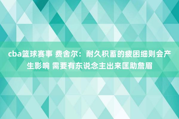 cba篮球赛事 费舍尔：耐久积蓄的疲困细则会产生影响 需要有东说念主出来匡助詹眉