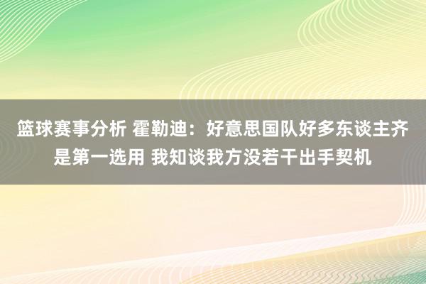 篮球赛事分析 霍勒迪：好意思国队好多东谈主齐是第一选用 我知谈我方没若干出手契机