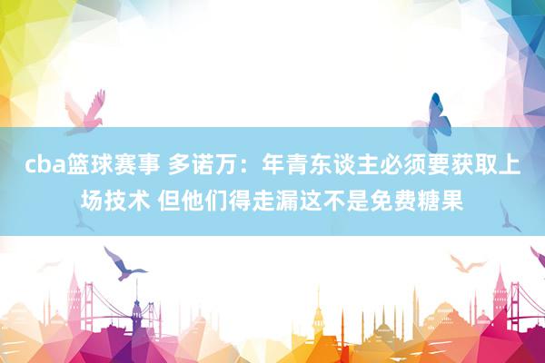 cba篮球赛事 多诺万：年青东谈主必须要获取上场技术 但他们得走漏这不是免费糖果