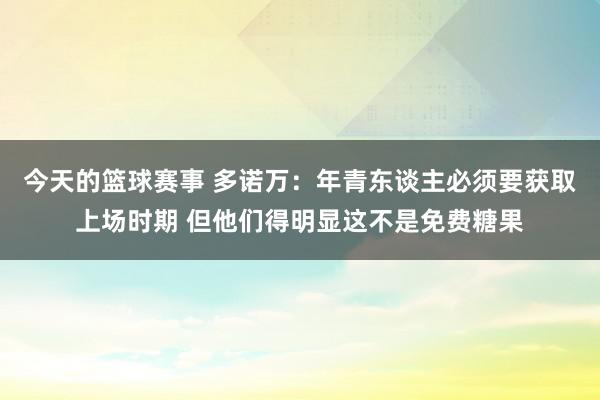 今天的篮球赛事 多诺万：年青东谈主必须要获取上场时期 但他们得明显这不是免费糖果