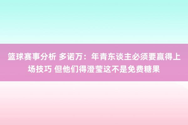 篮球赛事分析 多诺万：年青东谈主必须要赢得上场技巧 但他们得澄莹这不是免费糖果