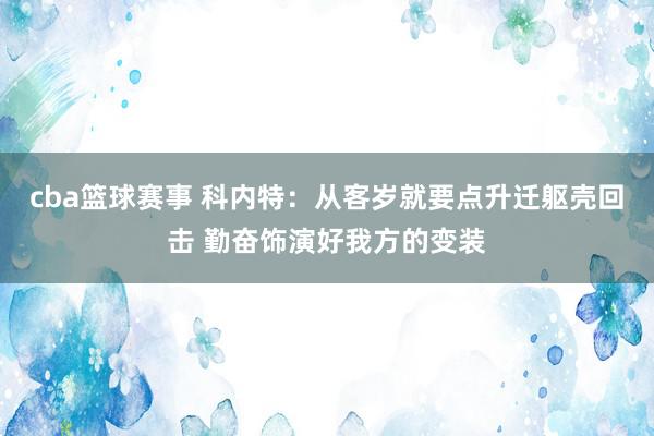 cba篮球赛事 科内特：从客岁就要点升迁躯壳回击 勤奋饰演好我方的变装