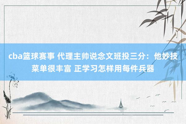 cba篮球赛事 代理主帅说念文班投三分：他妙技菜单很丰富 正学习怎样用每件兵器