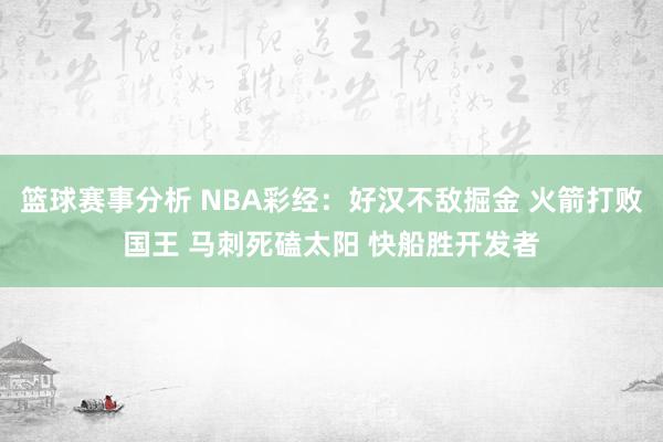 篮球赛事分析 NBA彩经：好汉不敌掘金 火箭打败国王 马刺死磕太阳 快船胜开发者