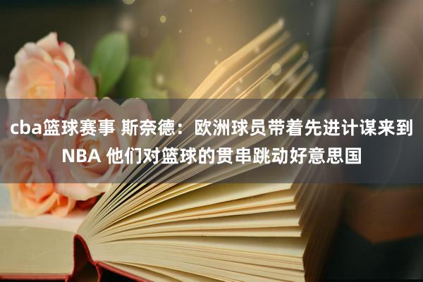 cba篮球赛事 斯奈德：欧洲球员带着先进计谋来到NBA 他们对篮球的贯串跳动好意思国