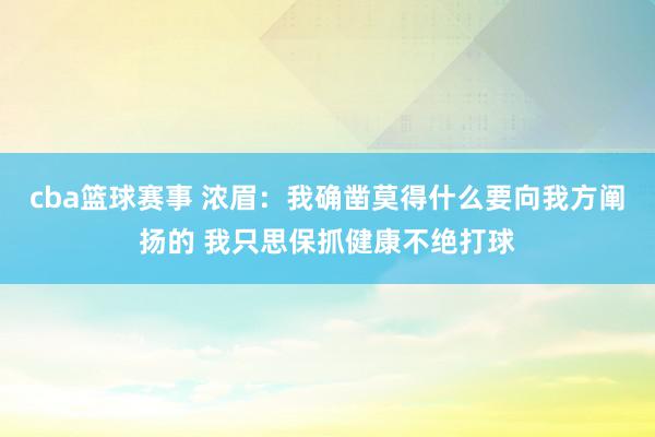 cba篮球赛事 浓眉：我确凿莫得什么要向我方阐扬的 我只思保抓健康不绝打球