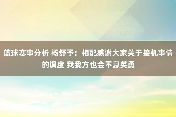 篮球赛事分析 杨舒予：相配感谢大家关于接机事情的调度 我我方也会不息英勇