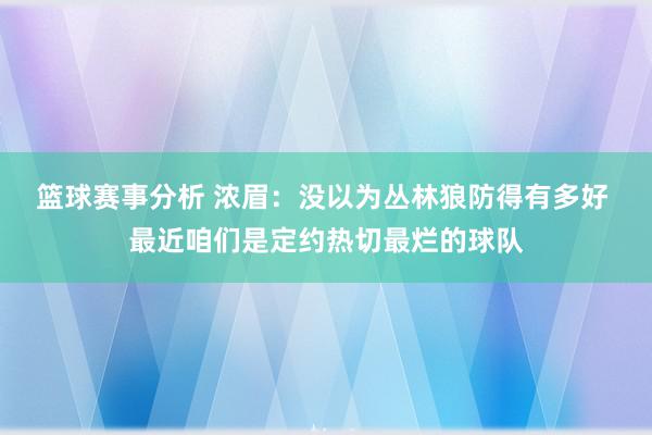 篮球赛事分析 浓眉：没以为丛林狼防得有多好 最近咱们是定约热切最烂的球队