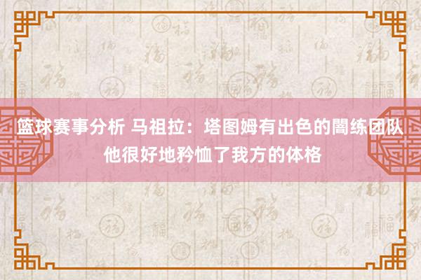 篮球赛事分析 马祖拉：塔图姆有出色的闇练团队 他很好地矜恤了我方的体格