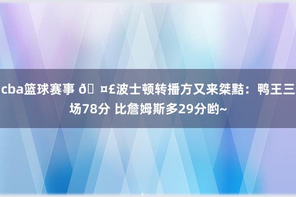 cba篮球赛事 🤣波士顿转播方又来桀黠：鸭王三场78分 比詹姆斯多29分哟~