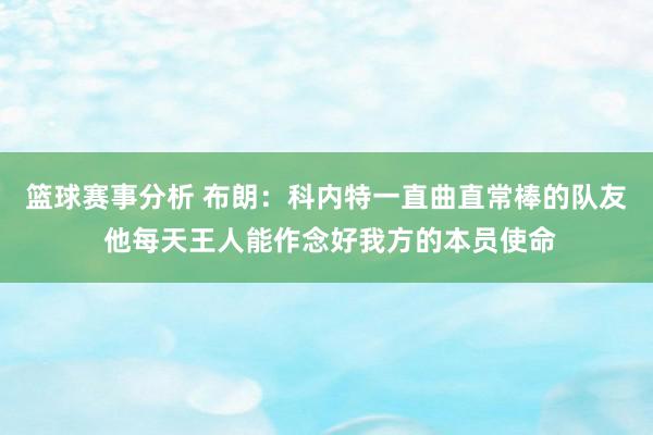 篮球赛事分析 布朗：科内特一直曲直常棒的队友 他每天王人能作念好我方的本员使命