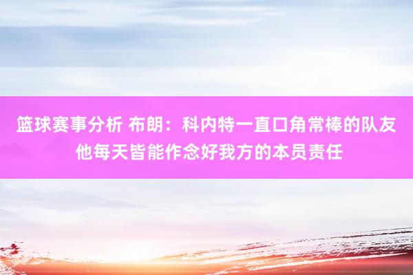 篮球赛事分析 布朗：科内特一直口角常棒的队友 他每天皆能作念好我方的本员责任