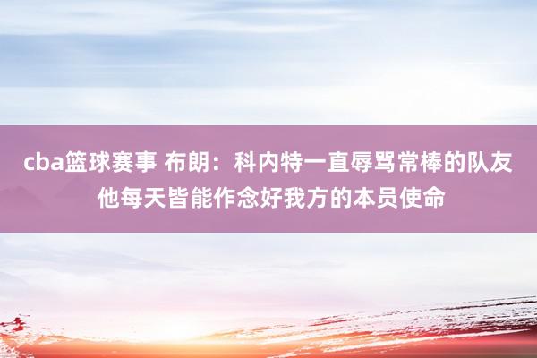 cba篮球赛事 布朗：科内特一直辱骂常棒的队友 他每天皆能作念好我方的本员使命