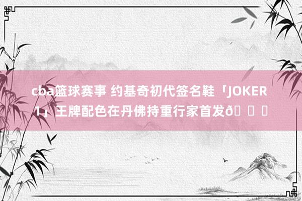 cba篮球赛事 约基奇初代签名鞋「JOKER 1」王牌配色在丹佛持重行家首发🎉