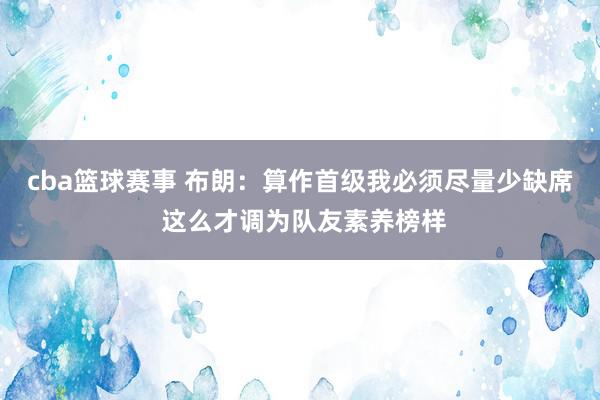 cba篮球赛事 布朗：算作首级我必须尽量少缺席 这么才调为队友素养榜样