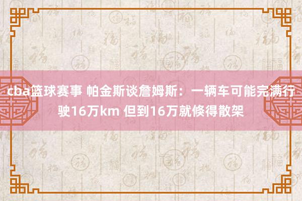 cba篮球赛事 帕金斯谈詹姆斯：一辆车可能完满行驶16万km 但到16万就倏得散架