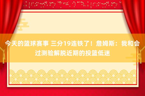 今天的篮球赛事 三分19连铁了！詹姆斯：我和会过测验解脱近期的投篮低迷