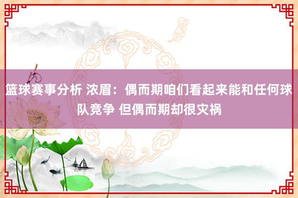 篮球赛事分析 浓眉：偶而期咱们看起来能和任何球队竞争 但偶而期却很灾祸